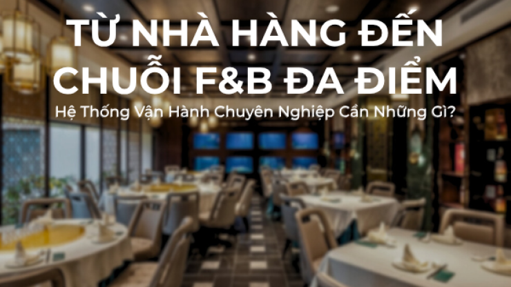 Từ Nhà Hàng Đến Chuỗi F&B Đa Điểm: Hệ Thống Vận Hành Chuyên Nghiệp Cần Những Gì?